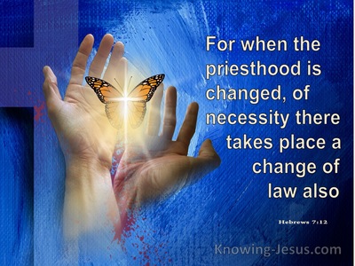 Hebrews 7:12 When The Priesthood Is Changed There Is A Change Of Law (blue)